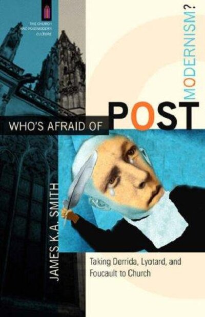 Who's Afraid of Postmodernism? Taking Derrida, Lyotard, and Foucault to Church
